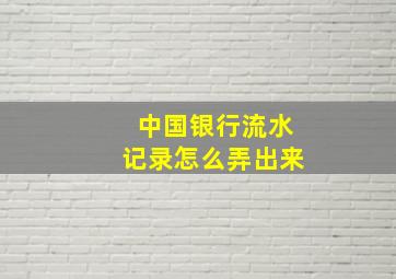 中国银行流水记录怎么弄出来