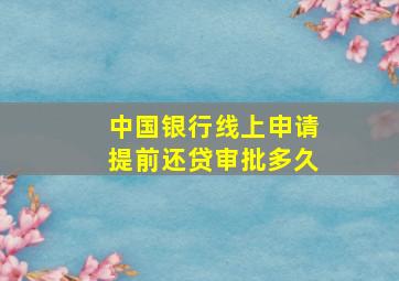 中国银行线上申请提前还贷审批多久