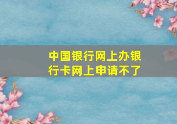 中国银行网上办银行卡网上申请不了