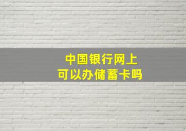 中国银行网上可以办储蓄卡吗