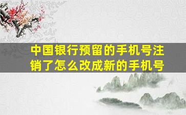 中国银行预留的手机号注销了怎么改成新的手机号