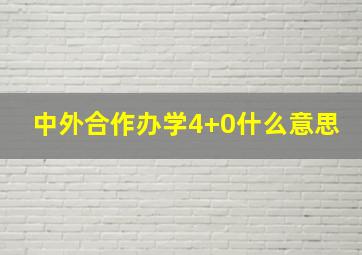 中外合作办学4+0什么意思