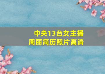 中央13台女主播周丽简历照片高清