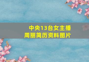 中央13台女主播周丽简历资料图片