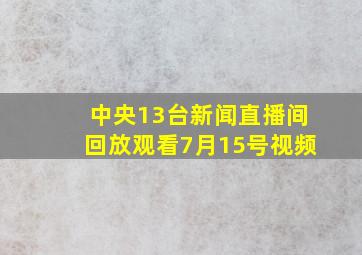 中央13台新闻直播间回放观看7月15号视频