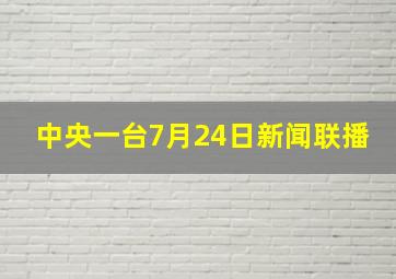 中央一台7月24日新闻联播