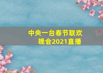 中央一台春节联欢晚会2021直播