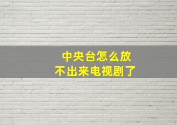 中央台怎么放不出来电视剧了