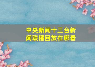 中央新闻十三台新闻联播回放在哪看