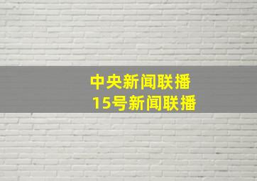 中央新闻联播15号新闻联播