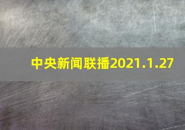 中央新闻联播2021.1.27