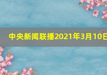 中央新闻联播2021年3月10日