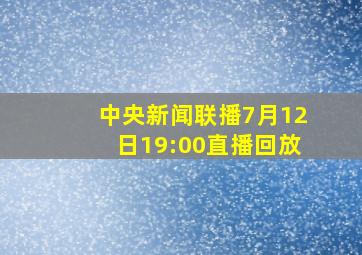 中央新闻联播7月12日19:00直播回放