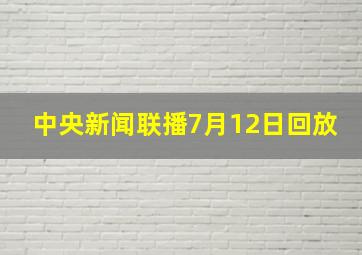 中央新闻联播7月12日回放