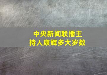 中央新闻联播主持人康辉多大岁数