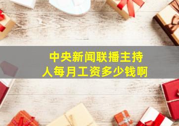 中央新闻联播主持人每月工资多少钱啊