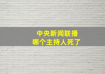 中央新闻联播哪个主持人死了