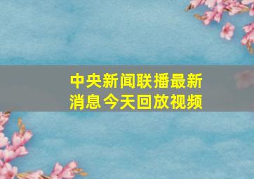 中央新闻联播最新消息今天回放视频