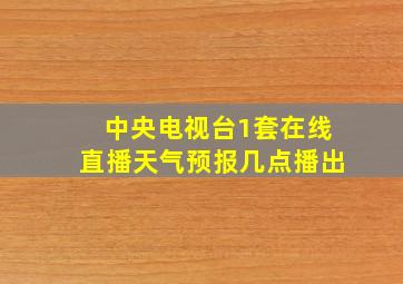 中央电视台1套在线直播天气预报几点播出