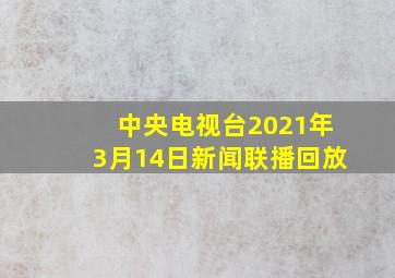 中央电视台2021年3月14日新闻联播回放