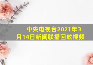 中央电视台2021年3月14日新闻联播回放视频