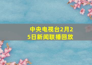 中央电视台2月25日新闻联播回放