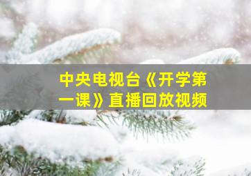 中央电视台《开学第一课》直播回放视频