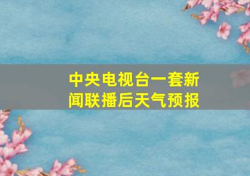 中央电视台一套新闻联播后天气预报