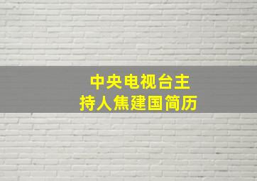 中央电视台主持人焦建国简历