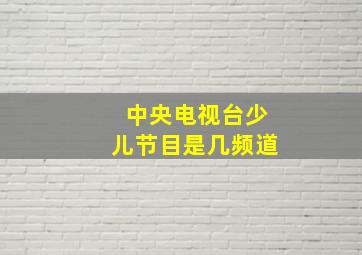 中央电视台少儿节目是几频道