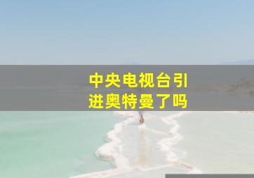 中央电视台引进奥特曼了吗