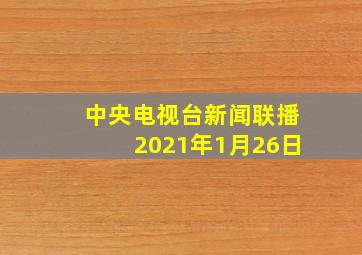 中央电视台新闻联播2021年1月26日