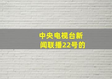 中央电视台新闻联播22号的