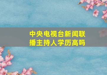 中央电视台新闻联播主持人学历高吗