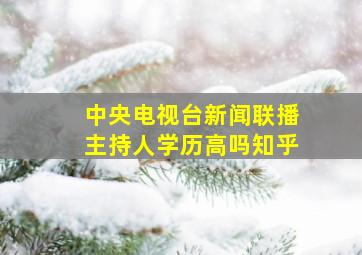 中央电视台新闻联播主持人学历高吗知乎