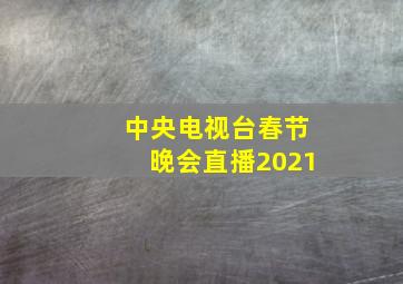 中央电视台春节晚会直播2021