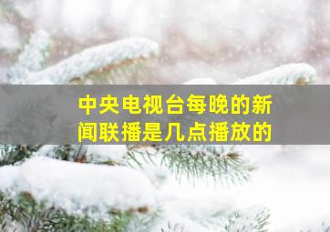 中央电视台每晚的新闻联播是几点播放的