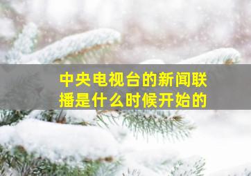 中央电视台的新闻联播是什么时候开始的