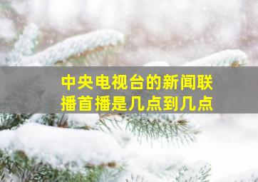 中央电视台的新闻联播首播是几点到几点