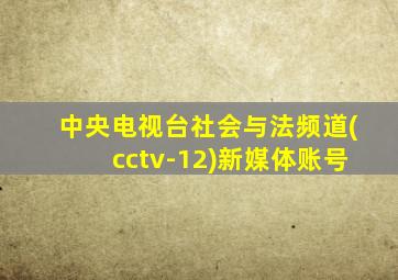 中央电视台社会与法频道(cctv-12)新媒体账号