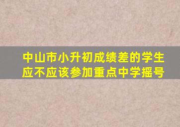 中山市小升初成绩差的学生应不应该参加重点中学摇号