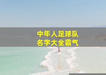 中年人足球队名字大全霸气