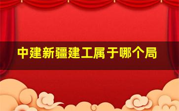 中建新疆建工属于哪个局