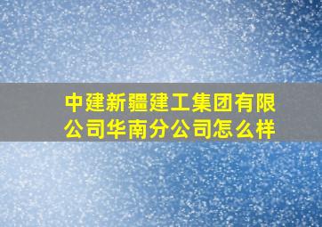 中建新疆建工集团有限公司华南分公司怎么样