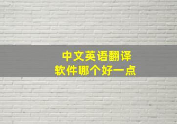 中文英语翻译软件哪个好一点