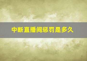 中断直播间惩罚是多久