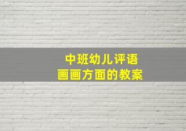 中班幼儿评语画画方面的教案