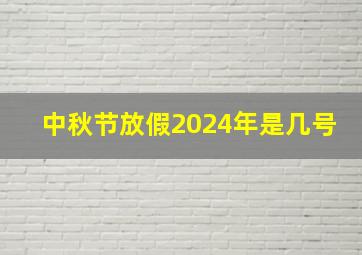 中秋节放假2024年是几号