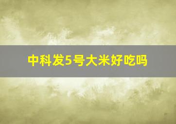 中科发5号大米好吃吗