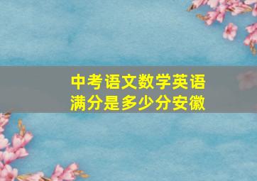 中考语文数学英语满分是多少分安徽